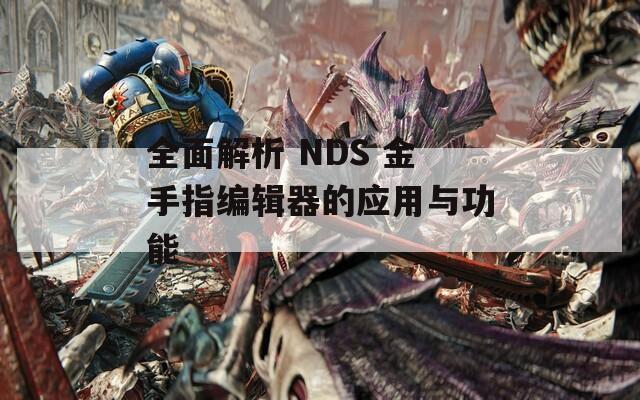 全面解析 NDS 金手指编辑器的应用与功能