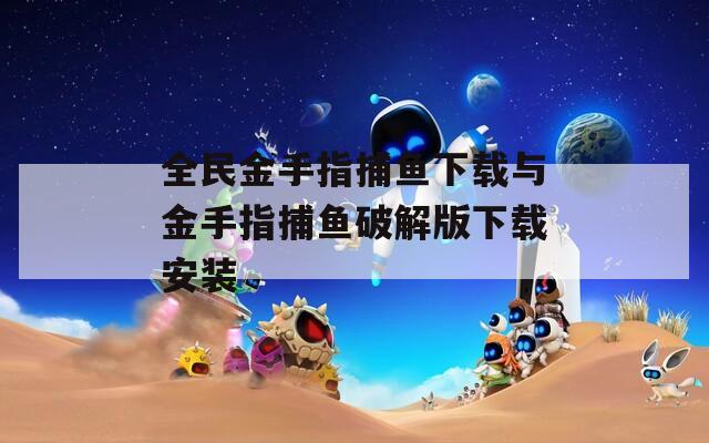 全民金手指捕鱼下载与金手指捕鱼破解版下载安装