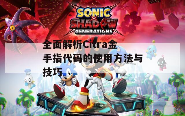 全面解析Citra金手指代码的使用方法与技巧
