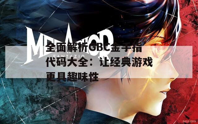 全面解析GBC金手指代码大全：让经典游戏更具趣味性