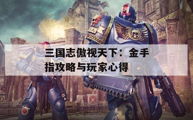 三国志傲视天下：金手指攻略与玩家心得
