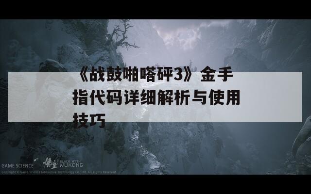 《战鼓啪嗒砰3》金手指代码详细解析与使用技巧