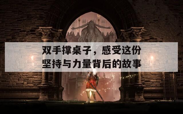 双手撑桌子，感受这份坚持与力量背后的故事