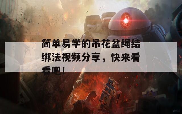 简单易学的吊花盆绳结绑法视频分享，快来看看吧！