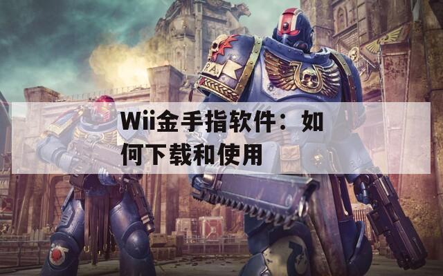 Wii金手指软件：如何下载和使用