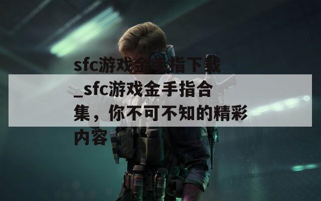 sfc游戏金手指下载_sfc游戏金手指合集，你不可不知的精彩内容