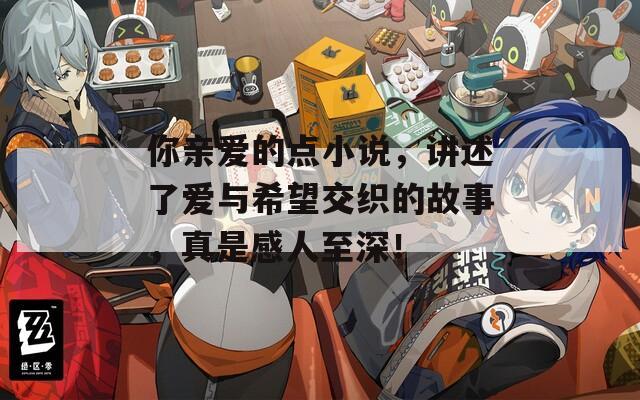 你亲爱的点小说，讲述了爱与希望交织的故事，真是感人至深！