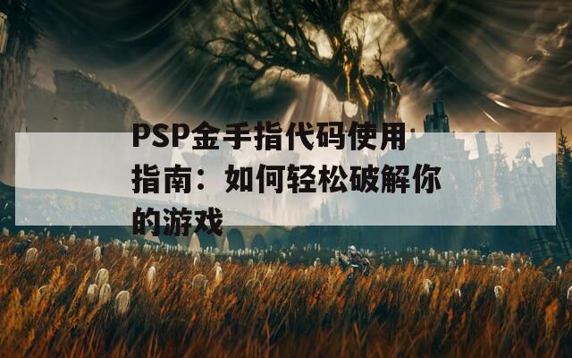 PSP金手指代码使用指南：如何轻松破解你的游戏