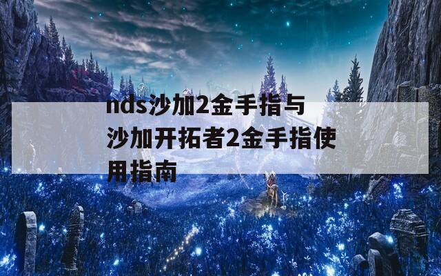 nds沙加2金手指与沙加开拓者2金手指使用指南