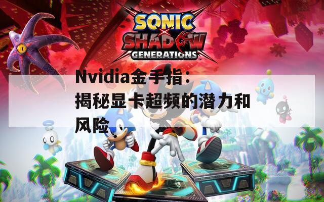 Nvidia金手指：揭秘显卡超频的潜力和风险