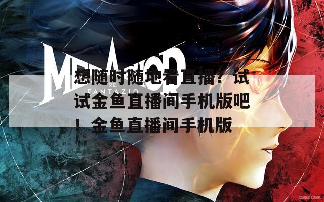 想随时随地看直播？试试金鱼直播间手机版吧！金鱼直播间手机版