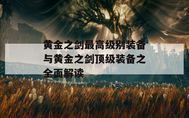黄金之剑最高级别装备与黄金之剑顶级装备之全面解读