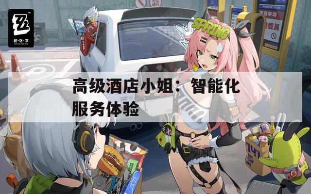 高级酒店小姐：智能化服务体验