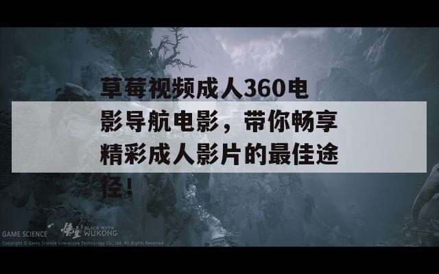 草莓视频成人360电影导航电影，带你畅享精彩成人影片的最佳途径！
