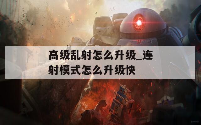 高级乱射怎么升级_连射模式怎么升级快