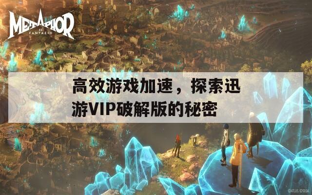 高效游戏加速，探索迅游VIP破解版的秘密