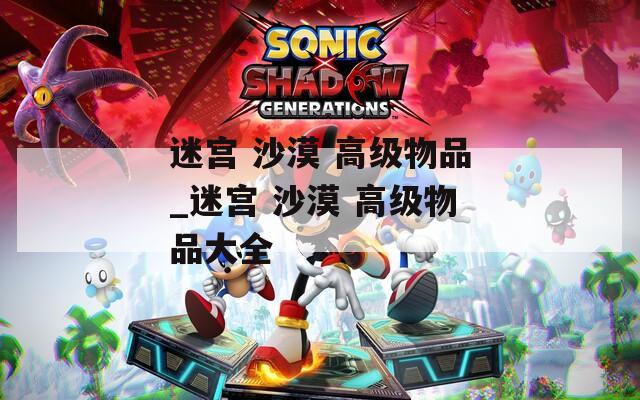 迷宫 沙漠 高级物品_迷宫 沙漠 高级物品大全