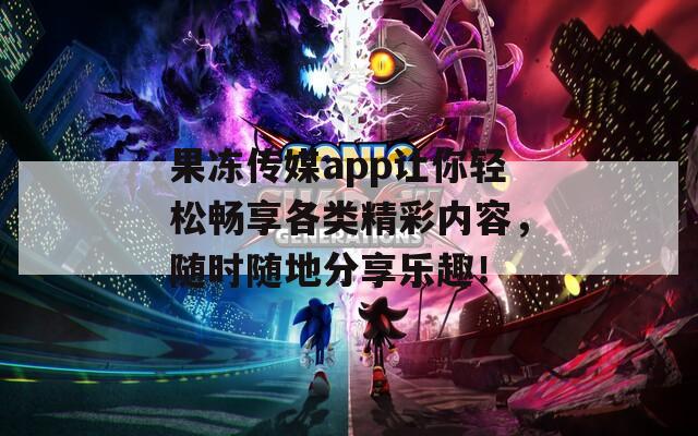 果冻传媒app让你轻松畅享各类精彩内容，随时随地分享乐趣！