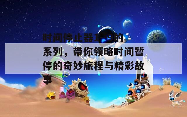 时间停止器1--9的系列，带你领略时间暂停的奇妙旅程与精彩故事