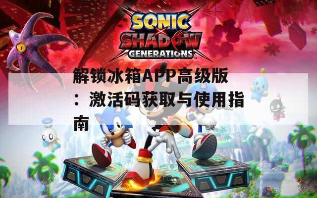 解锁冰箱APP高级版：激活码获取与使用指南