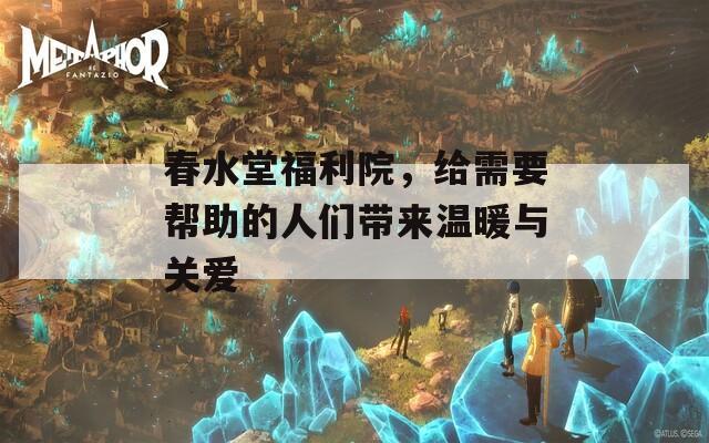 春水堂福利院，给需要帮助的人们带来温暖与关爱