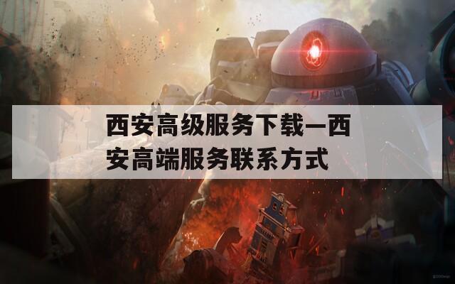 西安高级服务下载—西安高端服务联系方式