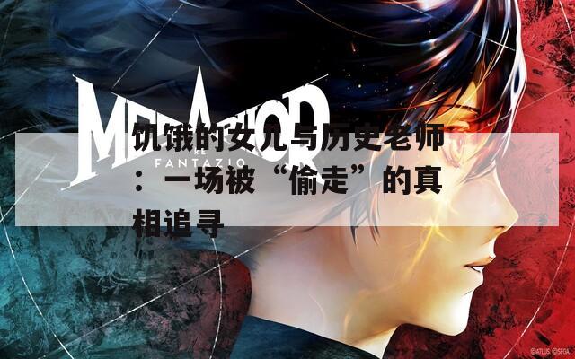 饥饿的女儿与历史老师：一场被“偷走”的真相追寻