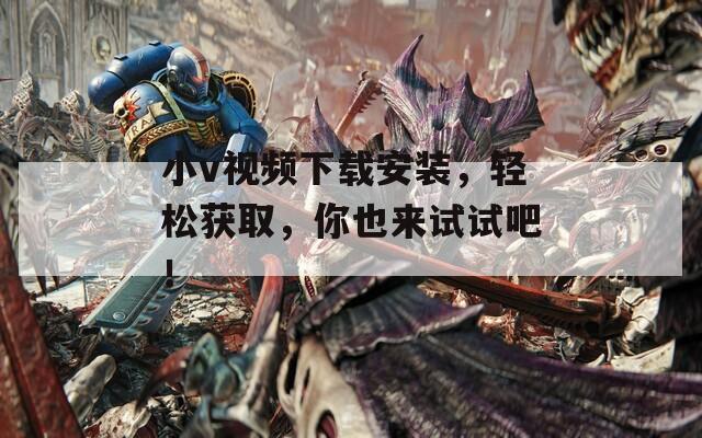 小v视频下载安装，轻松获取，你也来试试吧！