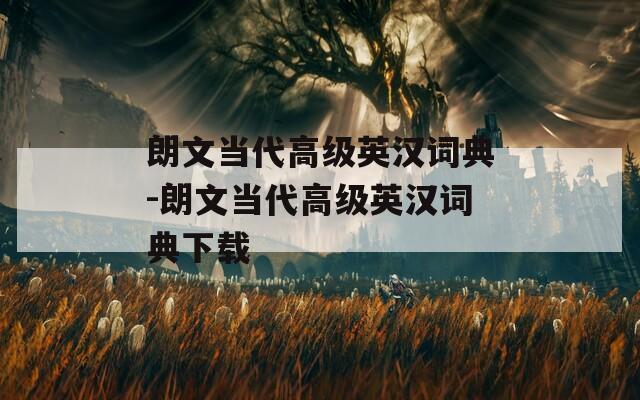 朗文当代高级英汉词典-朗文当代高级英汉词典下载