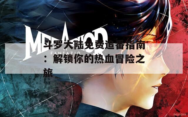 斗罗大陆免费追番指南：解锁你的热血冒险之旅