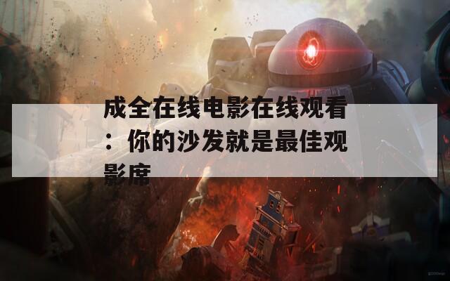 成全在线电影在线观看：你的沙发就是最佳观影席