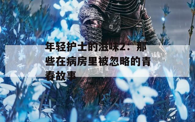 年轻护士的滋味2：那些在病房里被忽略的青春故事