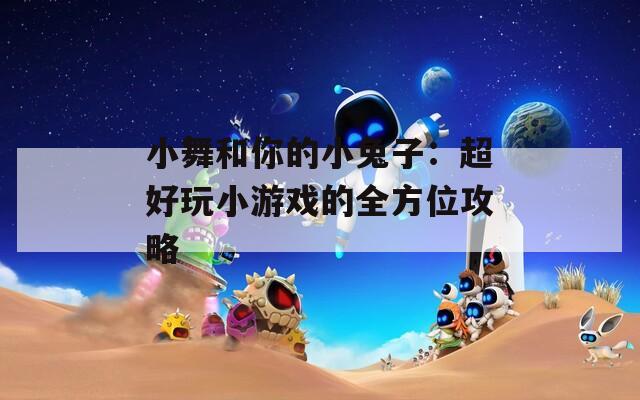 小舞和你的小兔子：超好玩小游戏的全方位攻略