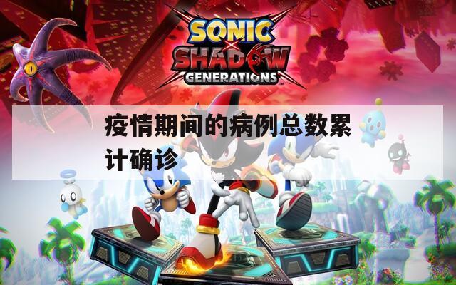 疫情期间的病例总数累计确诊