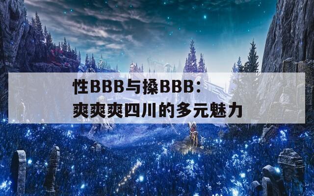 性BBB与搡BBB：爽爽爽四川的多元魅力