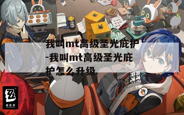 我叫mt高级圣光庇护-我叫mt高级圣光庇护怎么升级