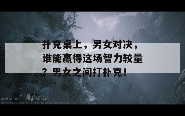 扑克桌上，男女对决，谁能赢得这场智力较量？男女之间打扑克！