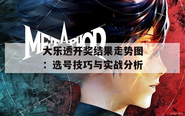大乐透开奖结果走势图：选号技巧与实战分析