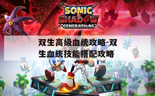 双生高级血统攻略-双生血统技能搭配攻略