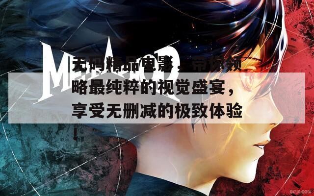 无码精品电影，带你领略最纯粹的视觉盛宴，享受无删减的极致体验！
