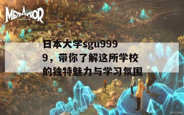 日本大学sgu9999，带你了解这所学校的独特魅力与学习氛围