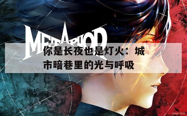 你是长夜也是灯火：城市暗巷里的光与呼吸