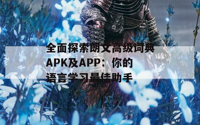 全面探索朗文高级词典APK及APP：你的语言学习最佳助手