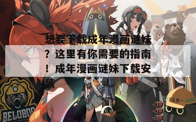 想要下载成年漫画谜妹？这里有你需要的指南！成年漫画谜妹下载安装