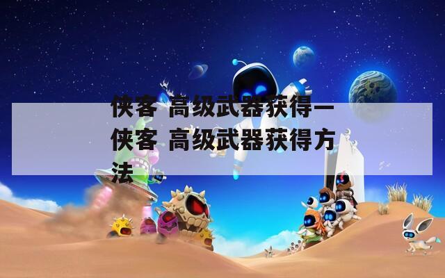 侠客 高级武器获得—侠客 高级武器获得方法