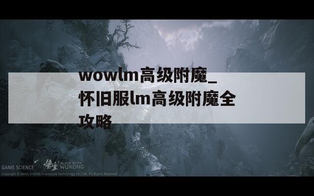wowlm高级附魔_怀旧服lm高级附魔全攻略