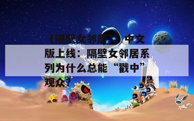 《隔壁女邻居3》中文版上线：隔壁女邻居系列为什么总能“戳中”观众？