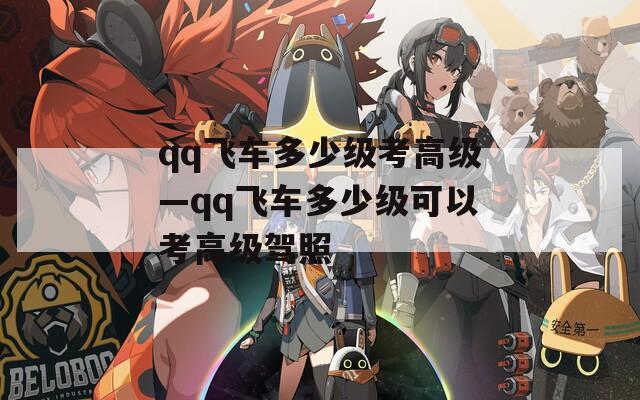 qq飞车多少级考高级—qq飞车多少级可以考高级驾照