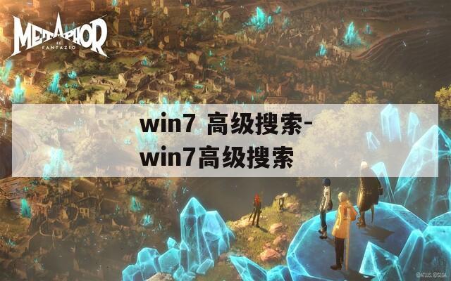 win7 高级搜索-win7高级搜索