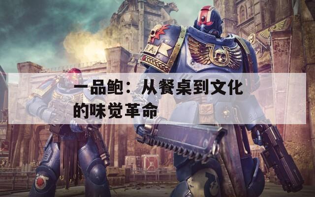 一品鲍：从餐桌到文化的味觉革命